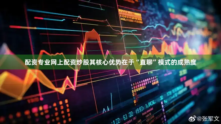 配资专业网上配资炒股其核心优势在于“直聊”模式的成熟度