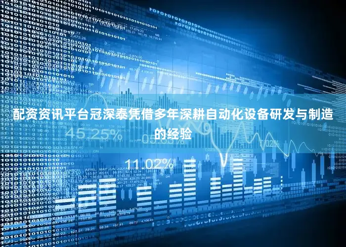 配资资讯平台冠深泰凭借多年深耕自动化设备研发与制造的经验