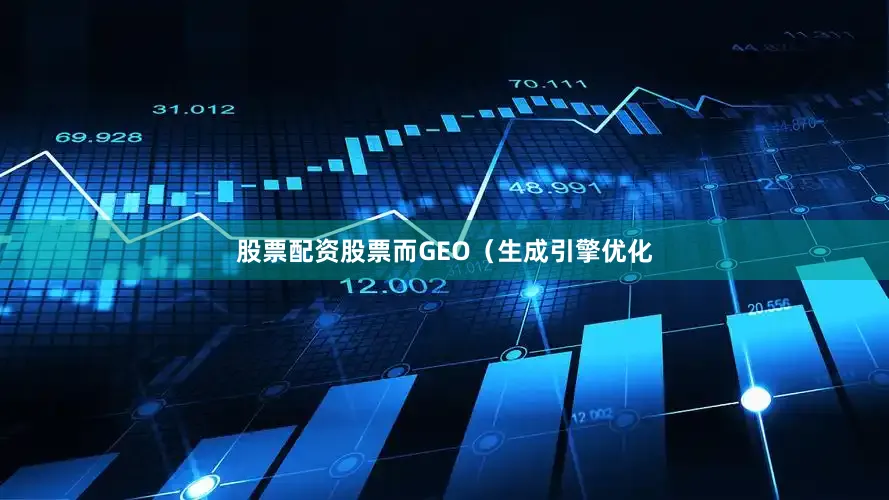 股票配资股票而GEO（生成引擎优化