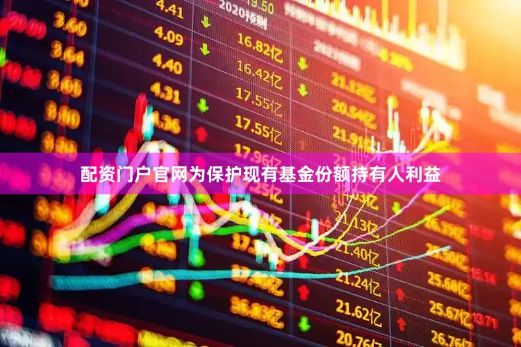 配资门户官网为保护现有基金份额持有人利益