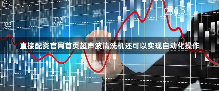 直接配资官网首页超声波清洗机还可以实现自动化操作