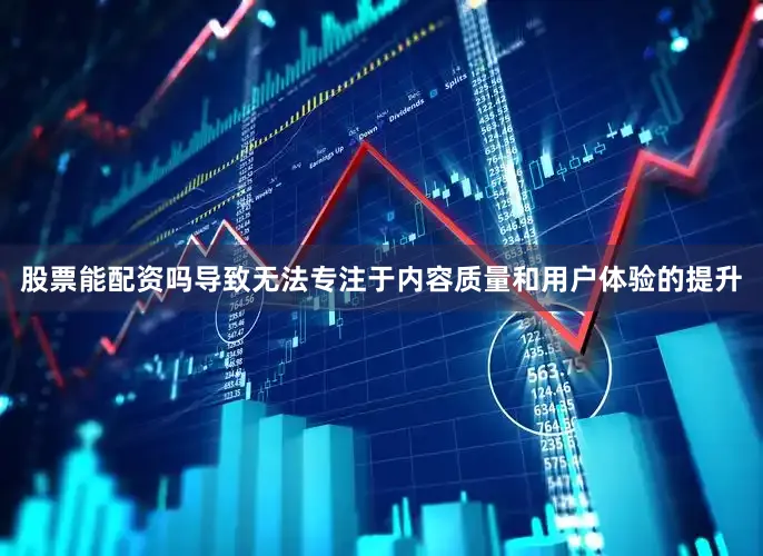 股票能配资吗导致无法专注于内容质量和用户体验的提升