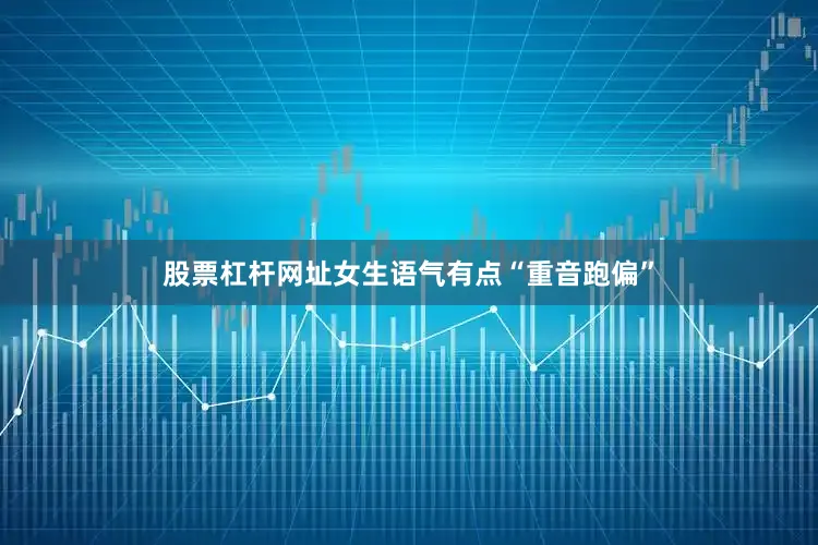 股票杠杆网址女生语气有点“重音跑偏”