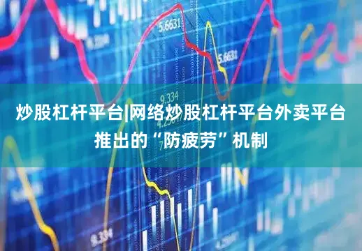 炒股杠杆平台|网络炒股杠杆平台外卖平台推出的“防疲劳”机制