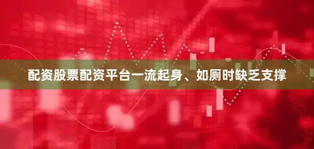 配资股票配资平台一流起身、如厕时缺乏支撑