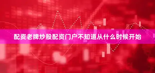 配资老牌炒股配资门户不知道从什么时候开始