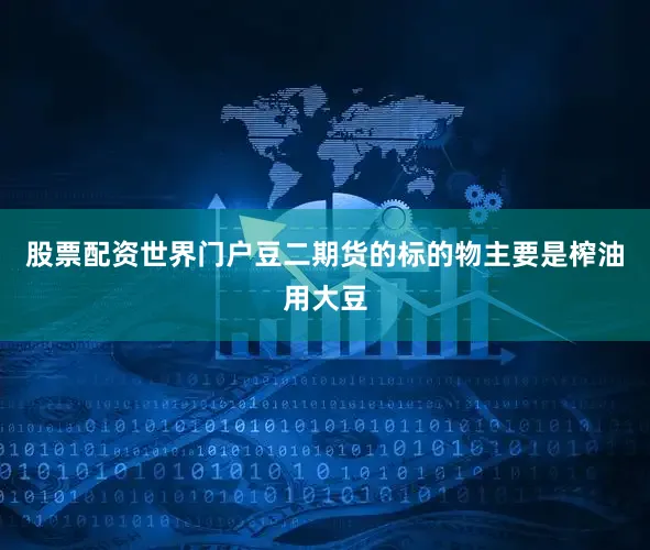 股票配资世界门户豆二期货的标的物主要是榨油用大豆