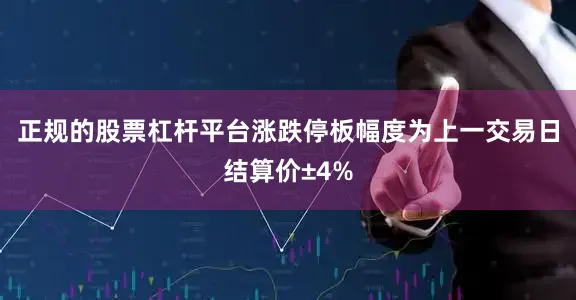 正规的股票杠杆平台涨跌停板幅度为上一交易日结算价±4%