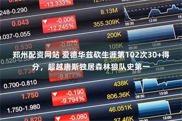 郑州配资网站 爱德华兹砍生涯第102次30+得分,超越唐斯独居森林狼队史第一