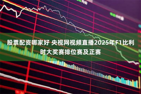 股票配资哪家好 央视网视频直播2025年F1比利时大奖赛排位赛及正赛
