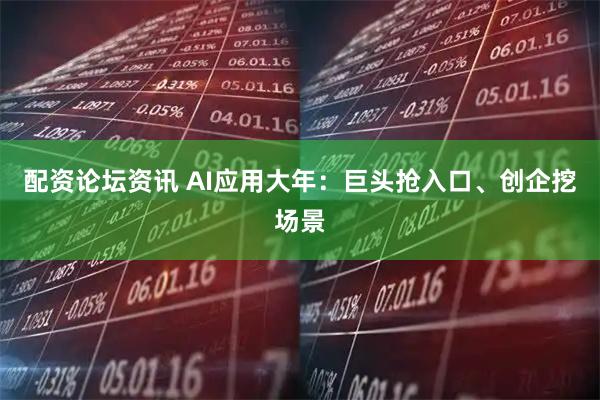 配资论坛资讯 AI应用大年：巨头抢入口、创企挖场景
