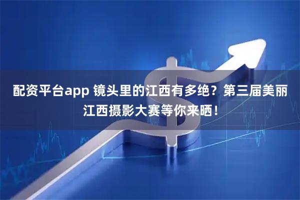 配资平台app 镜头里的江西有多绝?第三届美丽江西摄影大赛等你来晒!
